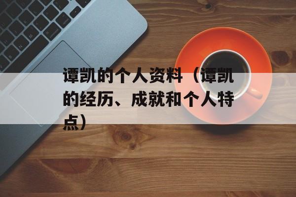 谭凯的个人资料（谭凯的经历、成就和个人特点）-第1张图片-