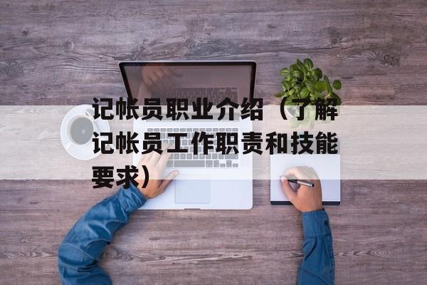 记帐员职业介绍（了解记帐员工作职责和技能要求）-第1张图片-
