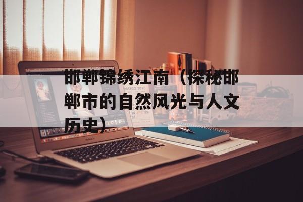 邯郸锦绣江南（探秘邯郸市的自然风光与人文历史）-第1张图片-
