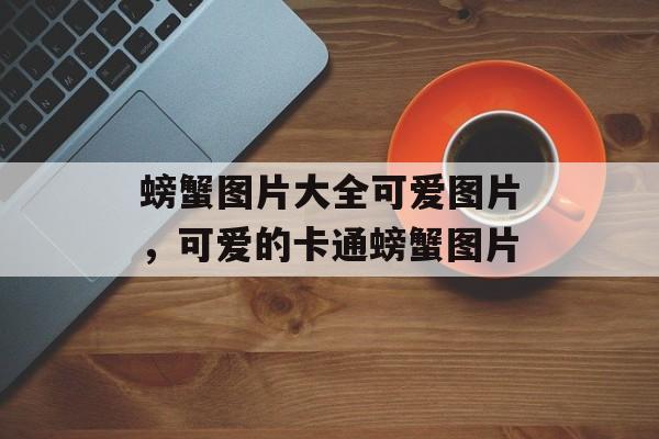 螃蟹图片大全可爱图片，可爱的卡通螃蟹图片-第1张图片-
