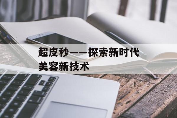 超皮秒——探索新时代美容新技术-第1张图片-