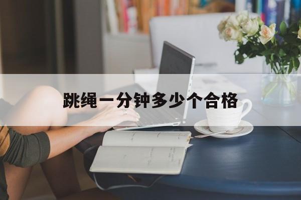 跳绳一分钟多少个合格-第1张图片-