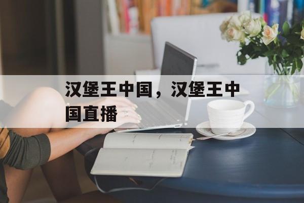 汉堡王中国，汉堡王中国直播-第1张图片-