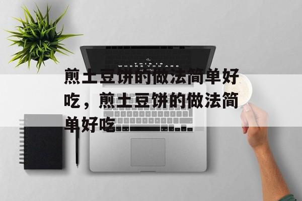 煎土豆饼的做法简单好吃，煎土豆饼的做法简单好吃-第1张图片-