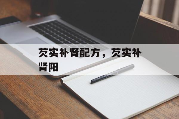 芡实补肾配方，芡实补肾阳-第1张图片-