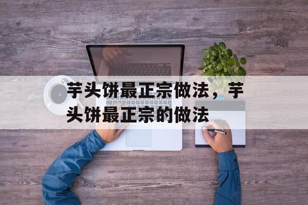 芋头饼最正宗做法，芋头饼最正宗的做法-第1张图片-