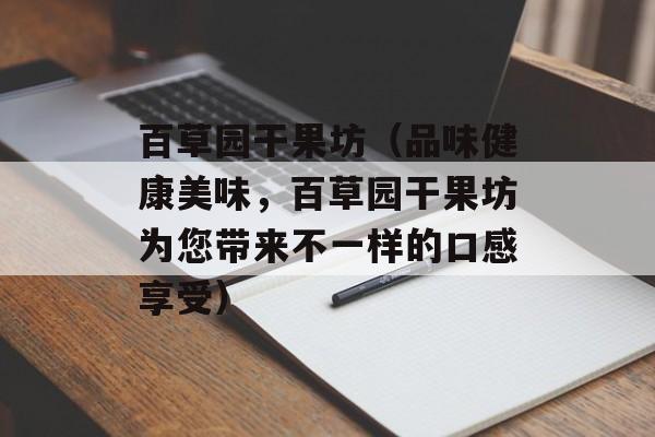 百草园干果坊（品味健康美味，百草园干果坊为您带来不一样的口感享受）-第1张图片-