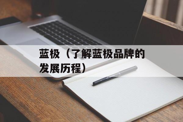 蓝极（了解蓝极品牌的发展历程）-第1张图片-