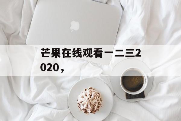芒果在线观看一二三2020,-第1张图片- 芒果在线观看一二三2020,-第1张图片-