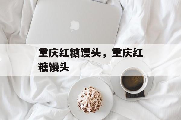 重庆红糖馒头，重庆红糖馒头-第1张图片-