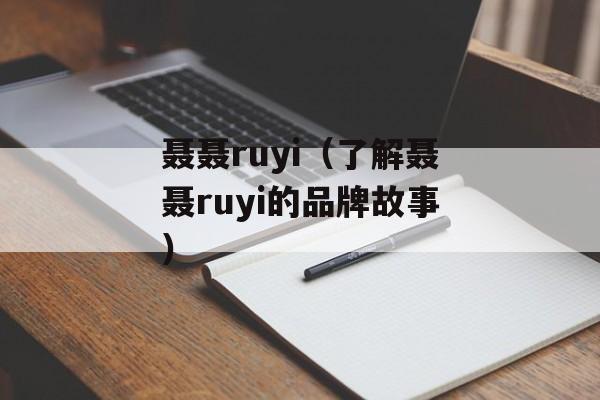 聂聂ruyi（了解聂聂ruyi的品牌故事）-第1张图片-