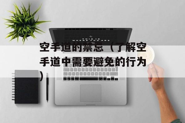 空手道的禁忌（了解空手道中需要避免的行为）-第1张图片-