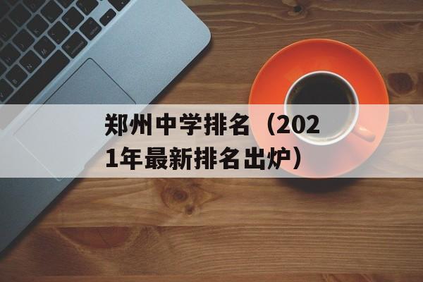 郑州中学排名（2021年最新排名出炉）-第1张图片-