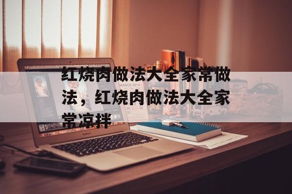 红烧肉做法大全家常做法，红烧肉做法大全家常凉拌-第1张图片-