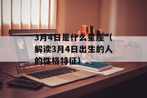 3月4日是什么星座（解读3月4日出生的人的性格特征）-第1张图片-