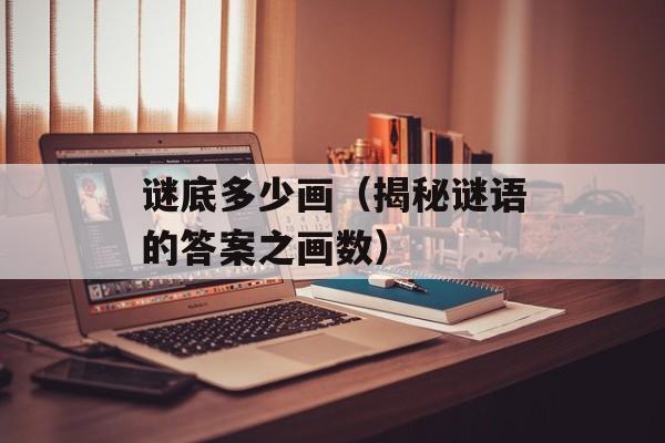 谜底多少画（揭秘谜语的答案之画数）-第1张图片-