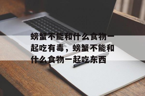 螃蟹不能和什么食物一起吃有毒，螃蟹不能和什么食物一起吃东西-第1张图片-