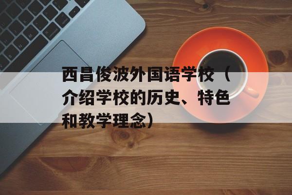 西昌俊波外国语学校（介绍学校的历史、特色和教学理念）-第1张图片-