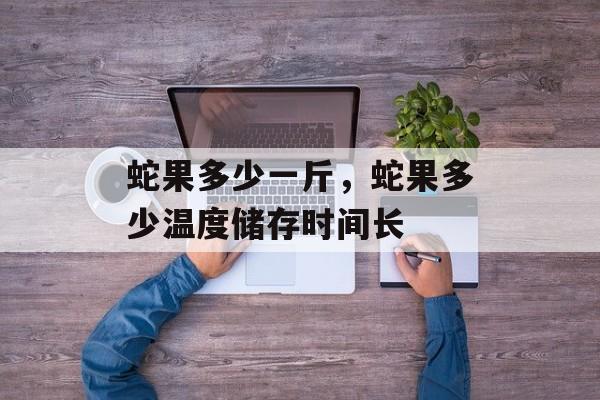 蛇果多少一斤，蛇果多少温度储存时间长-第1张图片-