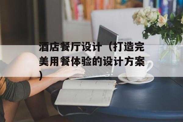 酒店餐厅设计（打造完美用餐体验的设计方案）-第1张图片-