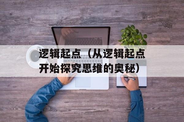逻辑起点（从逻辑起点开始探究思维的奥秘）-第1张图片-