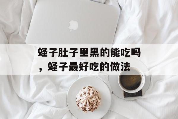 蛏子肚子里黑的能吃吗，蛏子最好吃的做法-第1张图片-