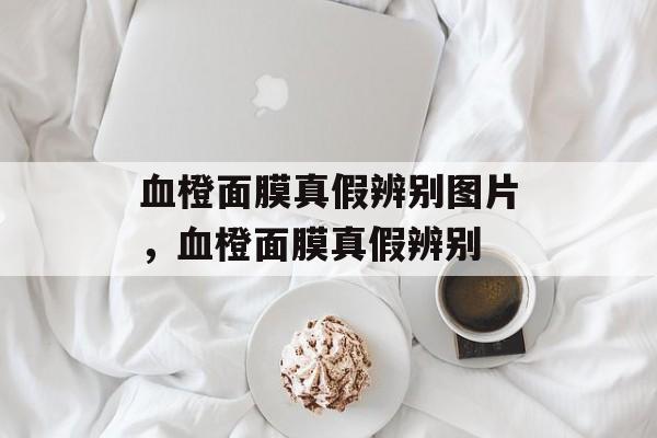 血橙面膜真假辨别图片，血橙面膜真假辨别-第1张图片-