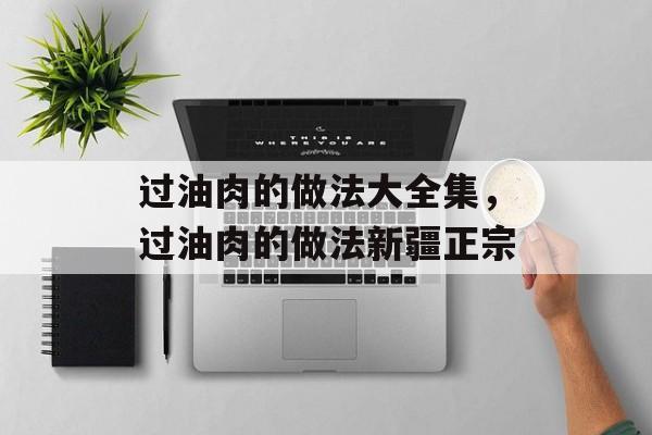 过油肉的做法大全集，过油肉的做法新疆正宗-第1张图片-