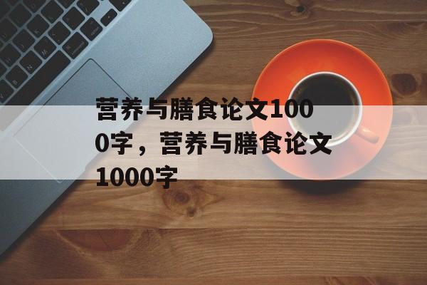 营养与膳食论文1000字，营养与膳食论文1000字-第1张图片-
