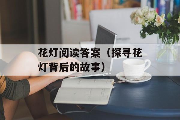 花灯阅读答案（探寻花灯背后的故事）-第1张图片-