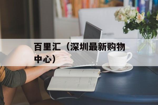 百里汇（深圳最新购物中心）-第1张图片-