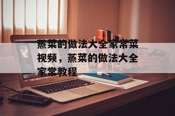 蒸菜的做法大全家常菜视频，蒸菜的做法大全家常教程-第1张图片-