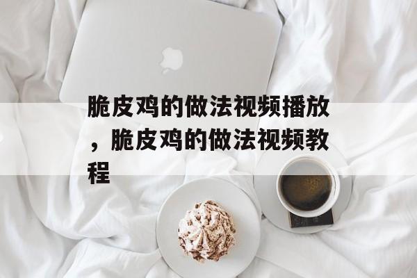 脆皮鸡的做法视频播放，脆皮鸡的做法视频教程-第1张图片-