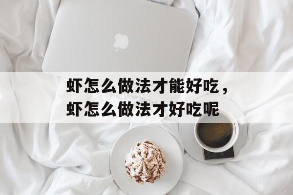 虾怎么做法才能好吃，虾怎么做法才好吃呢-第1张图片-