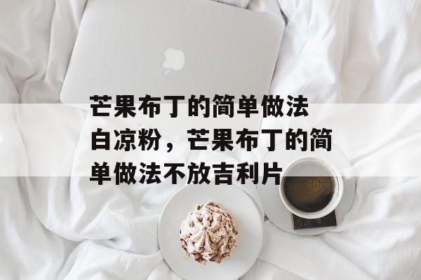 芒果布丁的简单做法 白凉粉，芒果布丁的简单做法不放吉利片-第1张图片-