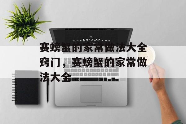 赛螃蟹的家常做法大全窍门，赛螃蟹的家常做法大全-第1张图片-