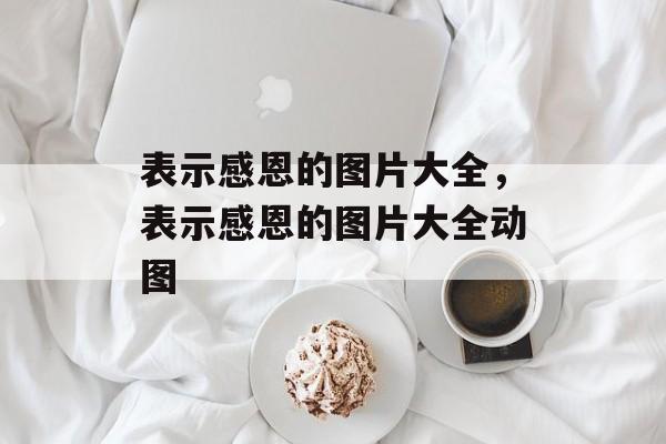 表示感恩的图片大全，表示感恩的图片大全动图-第1张图片-