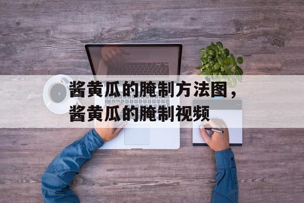 酱黄瓜的腌制方法图，酱黄瓜的腌制视频-第1张图片-