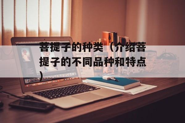菩提子的种类（介绍菩提子的不同品种和特点）-第1张图片-