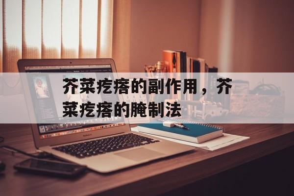 芥菜疙瘩的副作用，芥菜疙瘩的腌制法-第1张图片-