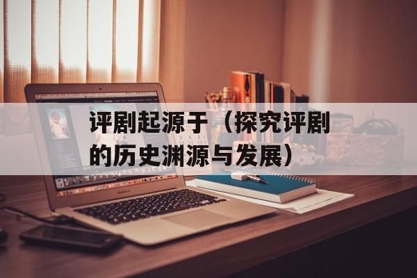 评剧起源于（探究评剧的历史渊源与发展）-第1张图片-
