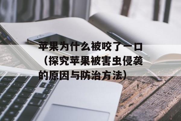 苹果为什么被咬了一口（探究苹果被害虫侵袭的原因与防治方法）-第1张图片-