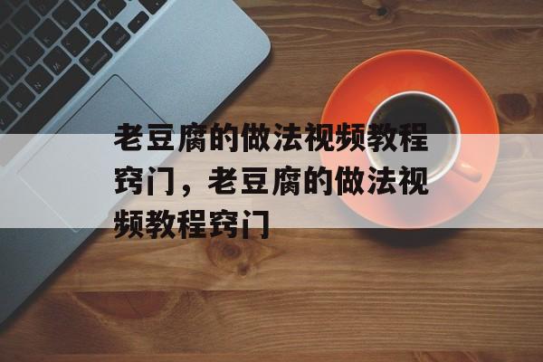 老豆腐的做法视频教程窍门，老豆腐的做法视频教程窍门-第1张图片-