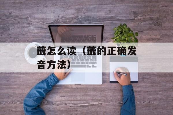 蕺怎么读（蕺的正确发音方法）-第1张图片-