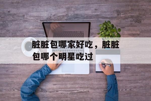 脏脏包哪家好吃，脏脏包哪个明星吃过-第1张图片-