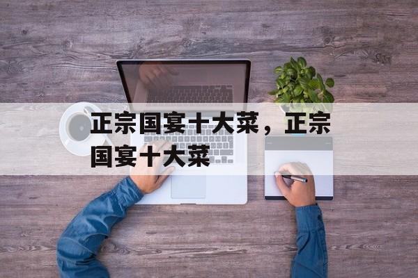 正宗国宴十大菜，正宗国宴十大菜-第1张图片-