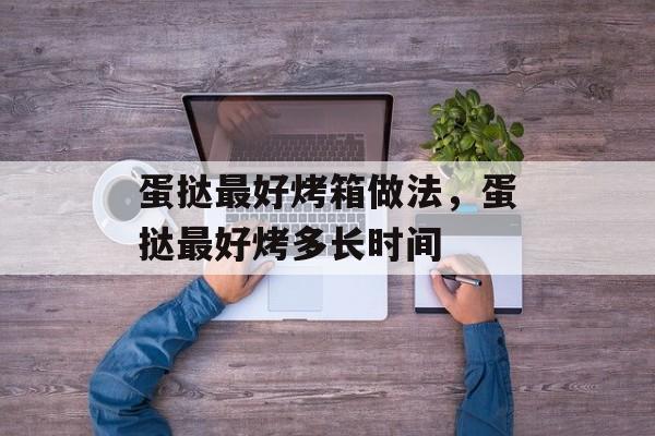 蛋挞最好烤箱做法，蛋挞最好烤多长时间-第1张图片-