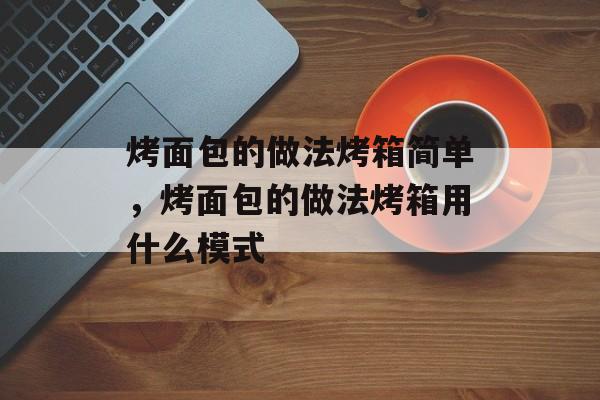 烤面包的做法烤箱简单，烤面包的做法烤箱用什么模式-第1张图片-