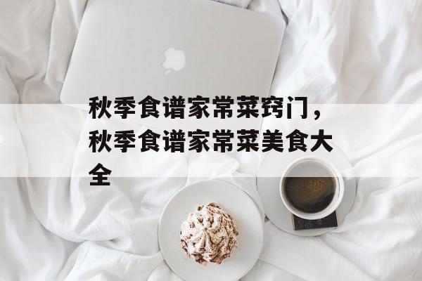 秋季食谱家常菜窍门，秋季食谱家常菜美食大全-第1张图片-