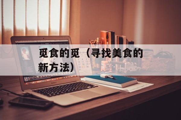 觅食的觅（寻找美食的新方法）-第1张图片-